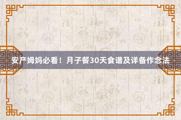 安产姆妈必看！月子餐30天食谱及详备作念法